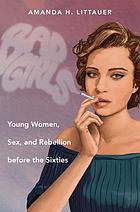 Bad girls : young women, sex, and rebellion before the sixties