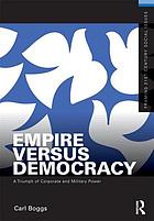 Empire versus democracy : the triumph of corporate and military power