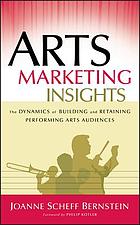 Arts marketing insights : the dynamics of building and retaining performing arts audiences