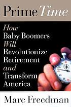 Prime time : how baby boomers will revolutionize retirement and transform America