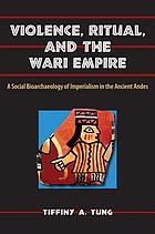Violence, ritual, and the Wari empire : a social bioarchaeology of imperialism in the ancient Andes