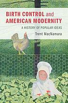 BIRTH CONTROL AND AMERICAN MODERNITY : a history of popular ideas.