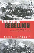 Representing rebellion : visual aspects of counter-insurgency in colonial India