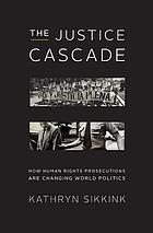 The justice cascade : how human rights prosecutions are changing world politics