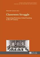 Classroom struggle : organizing elementary school teaching in the 19th century