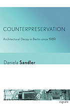 Counterpreservation : architectural decay in Berlin since 1989