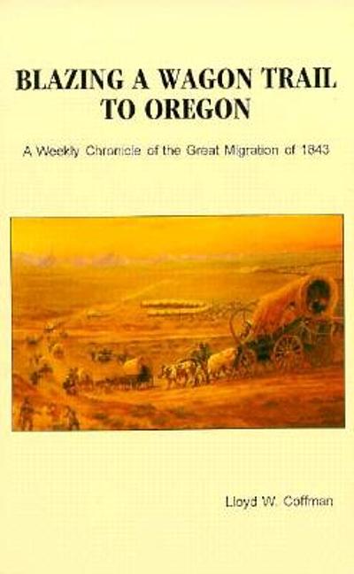 Blazing a wagon trail to Oregon : a weekly chronicle of the Great ...