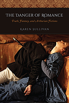 The danger of romance : truth, fantasy, and Arthurian fictions