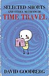 Selected shorts and other methods of time travel by  David Goodberg 