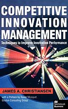 Competitive innovation management : techniques to improve innovation performance