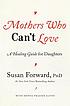 Mothers who can't love : a healing guide for daughters by  Susan Forward 