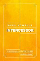 Rees Howells, intercessor : the story of a life lived for God
