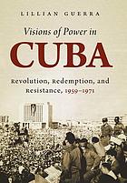 Visions of Power in Cuba Revolution, Redemption, and Resistance, 1959-1971