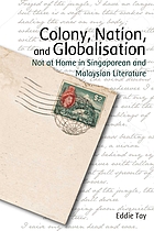 Colony, nation, and globalisation : not at home in Singaporean and Malaysian literature