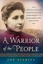 A warrior of the people : how Susan La Flesche overcame racial and gender inequality to become America's first Indian doctor