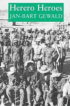 Herero heroes : a socio-political history of the Herero of Namibia, 1890-1923