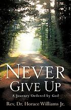 Never give up : a journey ordered by God