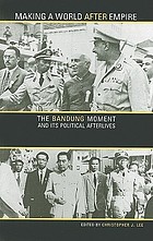 Making a world after empire : the Bandung moment and its political afterlives