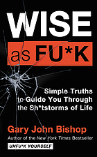 Wise As Fu*k : Simple Truths to Guide You Through the Sh*tstorms of Life.
