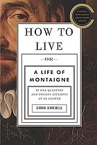 How to live--or--a life of Montaigne : in one question and twenty attempts at an answer : Or, a Life of Montaigne in One Question and Twenty Attempts at an Answer