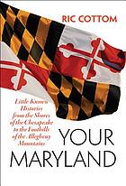 Your Maryland : little-known histories from the shores of the Chesapeake to the foothills of the Allegheny Mountains