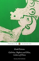 Greek fiction : Chariton -- Callirhoe ; Longus -- Daphnis and Chloe ; Anonymous -- Letters of Chion