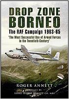 Drop Zone Borneo: The RAF Campaign 1963-65 The Most Successful Use of Armed Forces in the Twentieth Century
