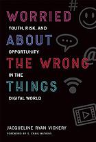 Worried about the wrong things : youth, risk, and opportunity in the digital world