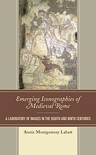 Emerging iconographies of medieval Rome : a laboratory of images in the eighth and ninth centuries