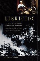 Libricide : the regime-sponsored destruction of books and libraries in the twentieth century