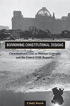 Borrowing constitutional designs : constitutional law in Weimar Germany and the French Fifth Republic