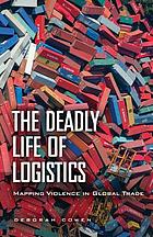 The deadly life of logistics : mapping the violence of global trade
