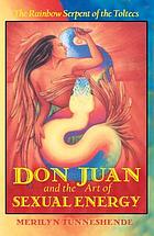 Don Juan and the art of sexual energy : the rainbow serpent of the Toltecs
