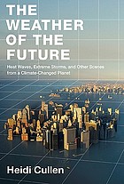 Weather of the future : heat waves, extreme storms, and other scenes from a climate-changed planet