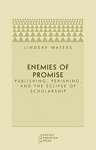 Enemies of promise : publishing, perishing, and the eclipse of scholarship