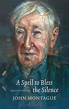 A spell to bless the silence : selected poems of john montague