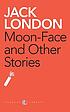 MOON-FACE AND OTHER STORIES. by JACK LONDON