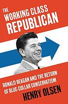 The working class Republican : Ronald Reagan and the return of blue-collar conservatism