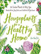 Front cover image for Houseplants for a healthy home : 50 indoor plants to help you breathe better, sleep better, and feel better all year round