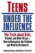 Teens under the influence : the truth about kids, alcohol, and other drugs : how to recognize the problem, and what to do about it