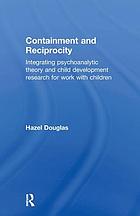 Containment and reciprocity : integrating psychoanalytic theory and child development research for work with children