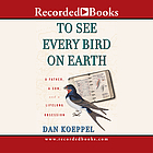 To see every bird on earth : a father, a son, and a lifelong obsession