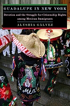 Guadalupe in New York : devotion and the struggle for citizenship rights among Mexican immigrants