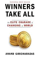 Winners take all : the elite charade of changing the world