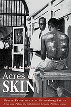 Acres of skin : human experiments at Holmesburg Prison : a story of abuse and exploitation in the name of medical science