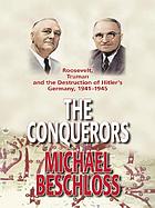 The conquerors : Roosevelt, Truman and the destruction of Hitler's Germany, 1941-1945