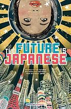 The Future Is Japanese Science Fiction Futures And Brand New Fantasies From And About Japan Book 12 Worldcat Org