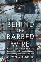 Behind the barbed wire : memoir of a world war ii u.s. marine captured in north china in 1941 and imprisoned by the japanese until 1945.