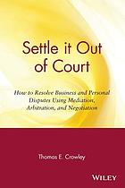 Settle It Out of Court: How to Resolve Business and Personal Disputes Using Mediation, Arbitration, and Negotiation.