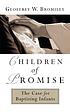Children of promise : the case for baptizing infants by  Geoffrey William Bromiley 